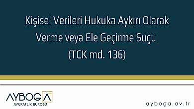 Kişisel Verileri Hukuka Aykırı Olarak Verme veya Ele Geçirme Suçu (TCK md. 136)