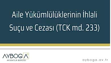 Aile Yükümlülüklerinin İhlali Suçu ve Cezası (TCK md. 233)