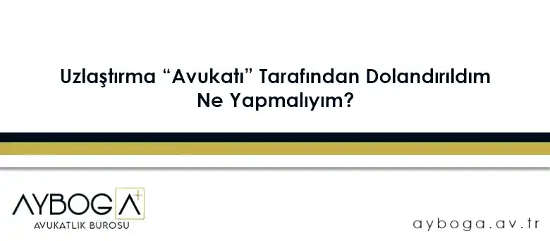 Uzlaştırma “Avukatı” Tarafından Dolandırıldım, Ne Yapmalıyım